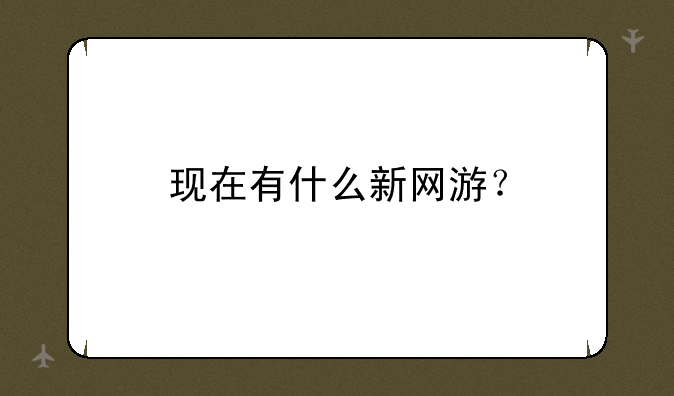 现在有什么新网游？