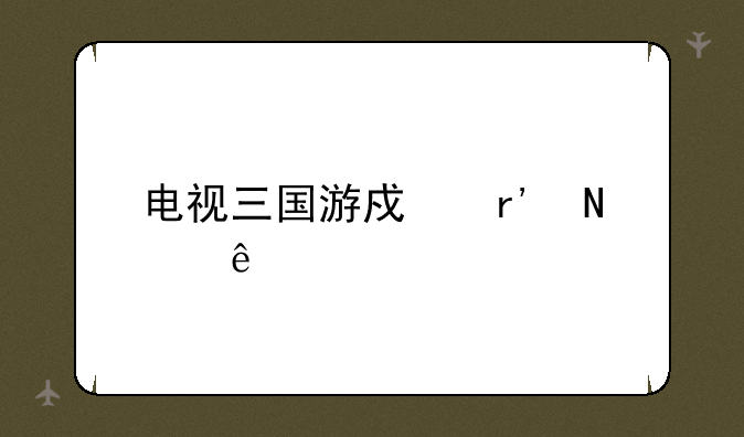 电视三国游戏有哪些