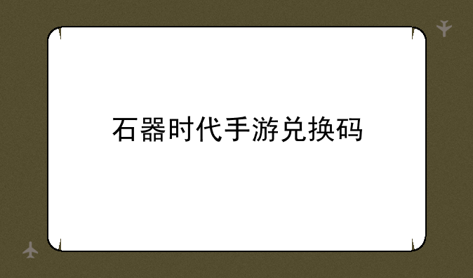 石器时代手游兑换码