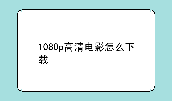 1080p高清电影怎么下载