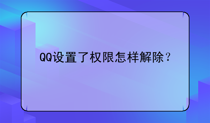 QQ设置了权限怎样解除？