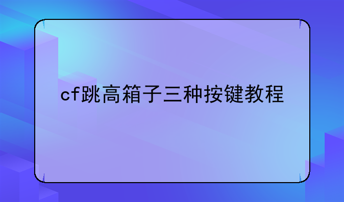 cf跳高箱子三种按键教程