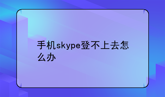 手机skype登不上去怎么办