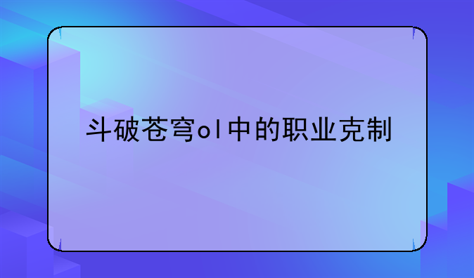 斗破苍穹ol中的职业克制