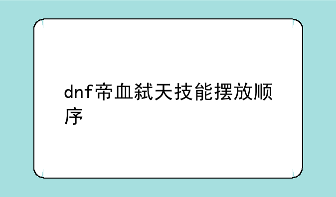 dnf帝血弑天技能摆放顺序