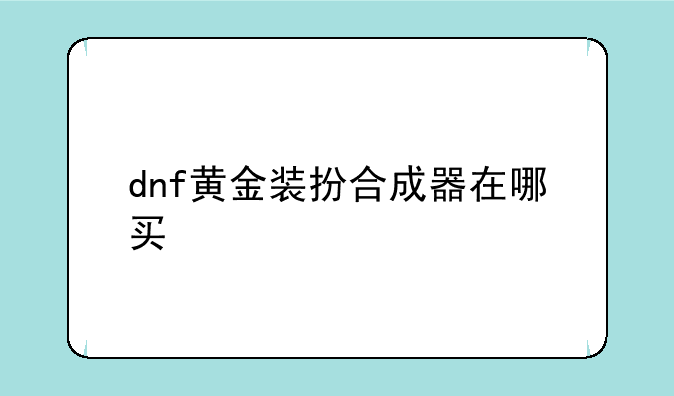 dnf黄金装扮合成器在哪买