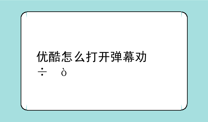 优酷怎么打开弹幕功能？