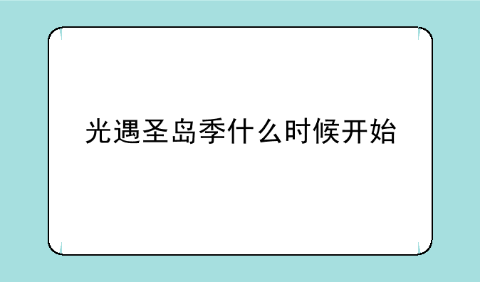 光遇圣岛季什么时候开始