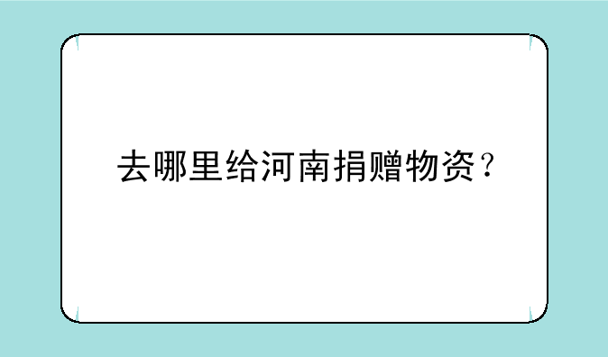 去哪里给河南捐赠物资？