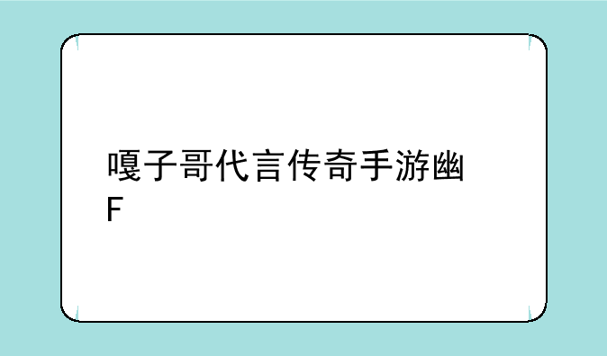 嘎子哥代言传奇手游广告