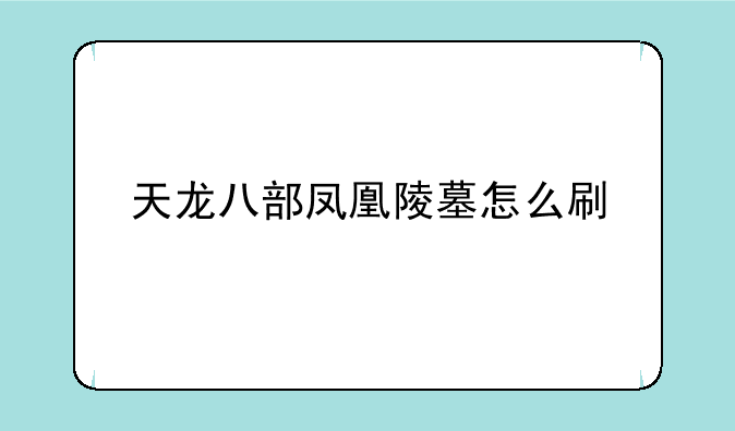 天龙八部凤凰陵墓怎么刷