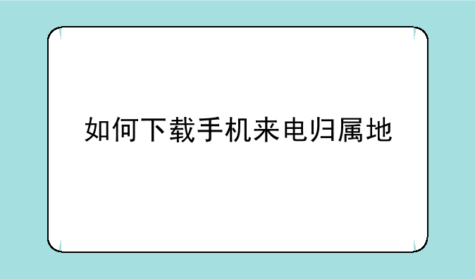 如何下载手机来电归属地