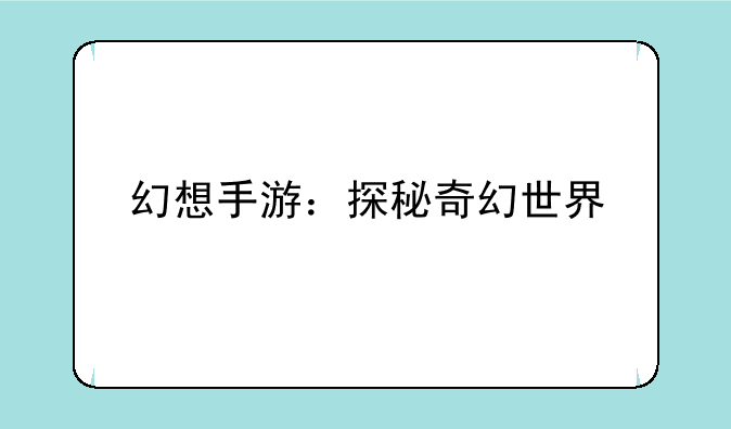 幻想手游：探秘奇幻世界