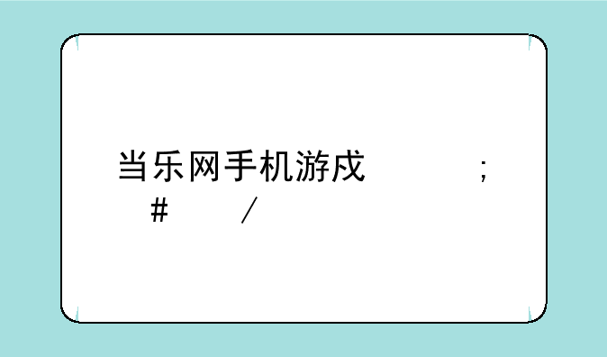 当乐网手机游戏怎么下载