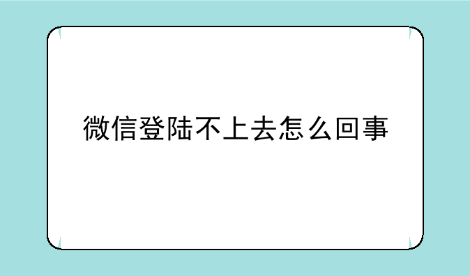 微信登陆不上去怎么回事