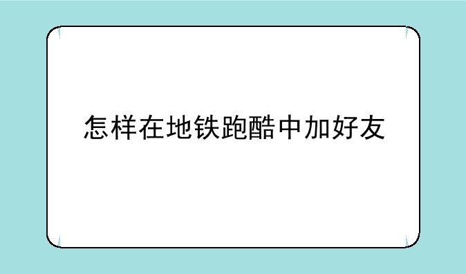 怎样在地铁跑酷中加好友