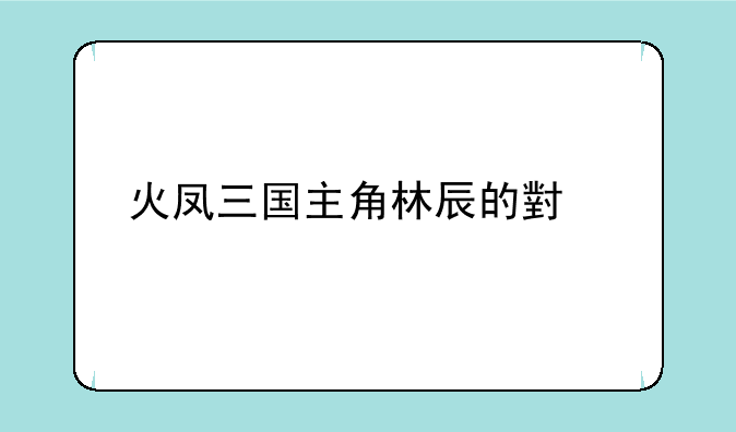 火凤三国主角林辰的小说