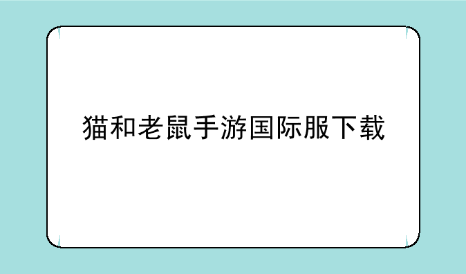 猫和老鼠手游国际服下载