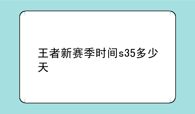 王者新赛季时间s35多少天