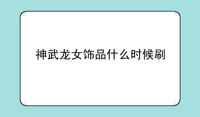 神武龙女饰品什么时候刷