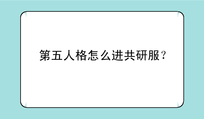 第五人格怎么进共研服？