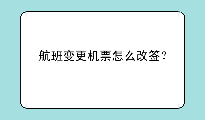 航班变更机票怎么改签？