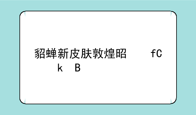 貂蝉新皮肤敦煌是限定吗