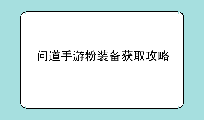 问道手游粉装备获取攻略