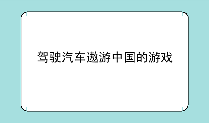 驾驶汽车遨游中国的游戏