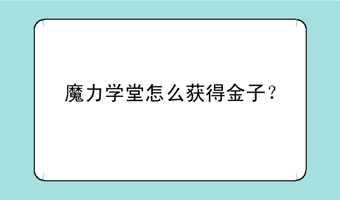 魔力学堂怎么获得金子？