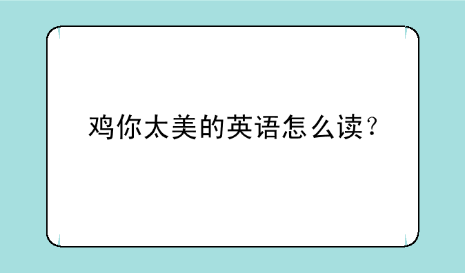 鸡你太美的英语怎么读？