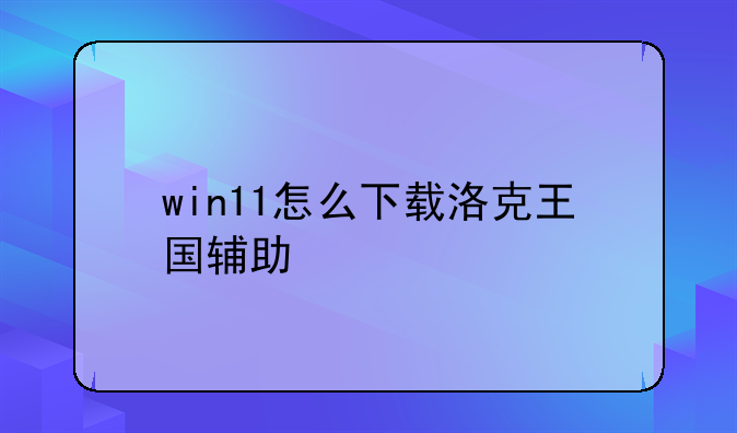 win11怎么下载洛克王国辅助