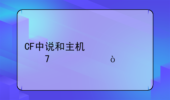 CF中说和主机信息不一致？