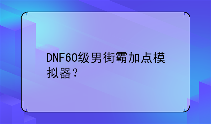 DNF60级男街霸加点模拟器？