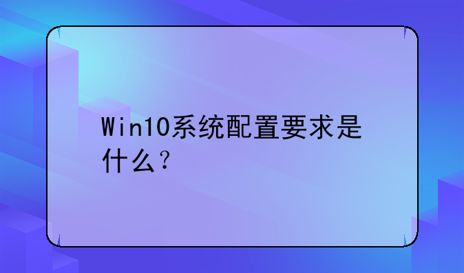 Win10系统配置要求是什么？