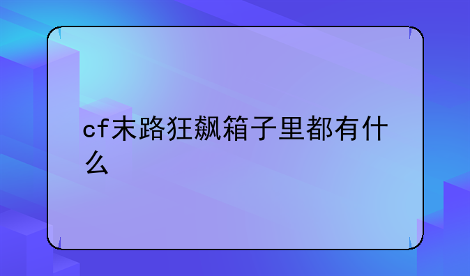 cf末路狂飙箱子里都有什么