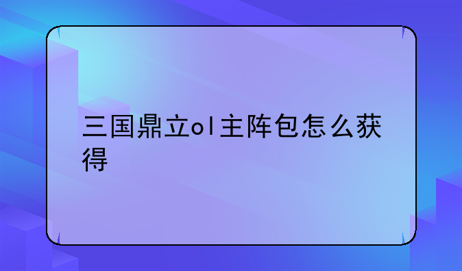 三国鼎立ol主阵包怎么获得