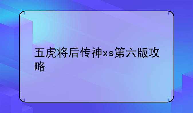 五虎将后传神xs第六版攻略