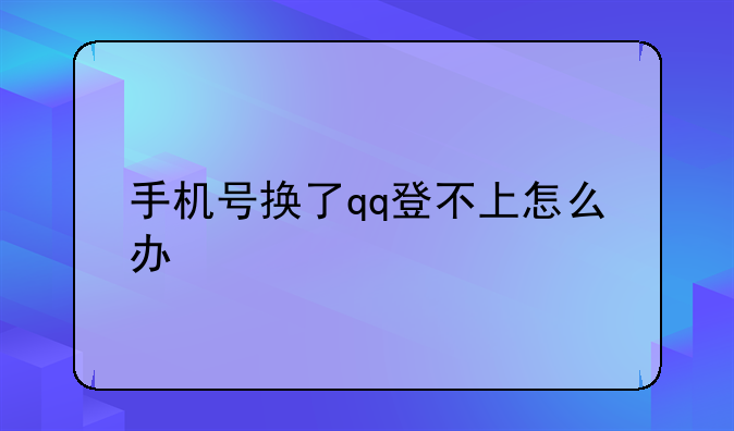 手机号换了qq登不上怎么办