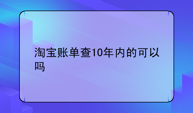 淘宝账单查10年内的可以吗