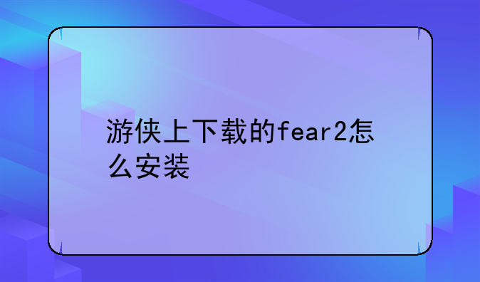 游侠上下载的fear2怎么安装