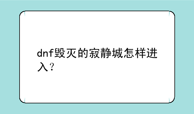 dnf毁灭的寂静城怎样进入？