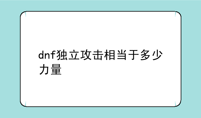 dnf独立攻击相当于多少力量