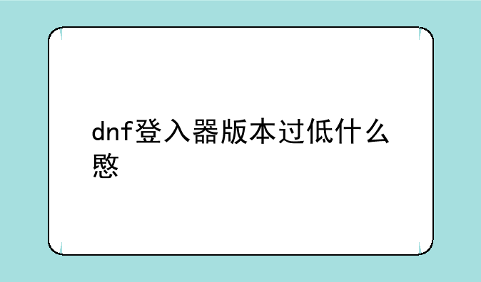 dnf登入器版本过低什么意思