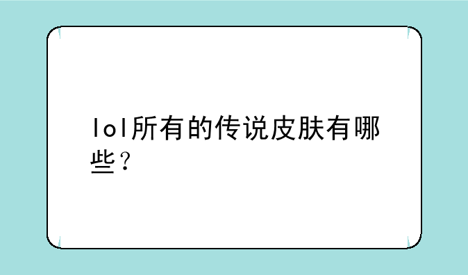 lol所有的传说皮肤有哪些？