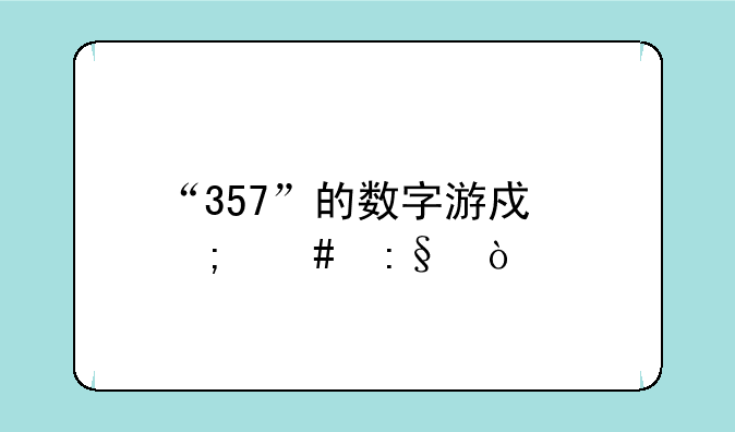 “357”的数字游戏怎么玩？