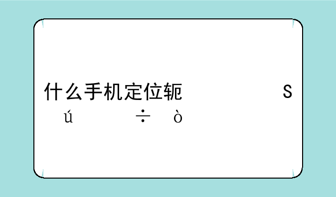 什么手机定位软件比较好？