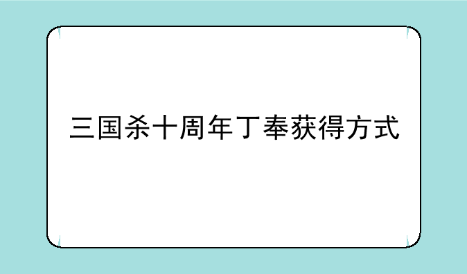 三国杀十周年丁奉获得方式