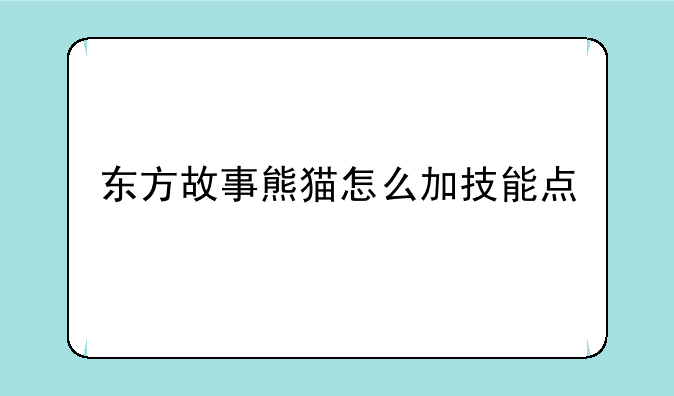 东方故事熊猫怎么加技能点