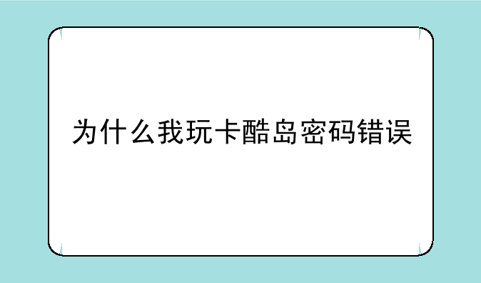 为什么我玩卡酷岛密码错误